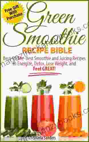 Green Smoothie Recipe Bible: Best Of The Best Smoothie And Juicing Recipes To Energize Detox Lose Weight And Feel GREAT