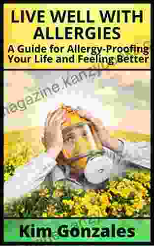 Live Well With Allergies: A Guide For Allergy Proofing Your Life And Feeling Better (Healthy Living 1)