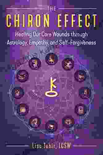 The Chiron Effect: Healing Our Core Wounds through Astrology Empathy and Self Forgiveness