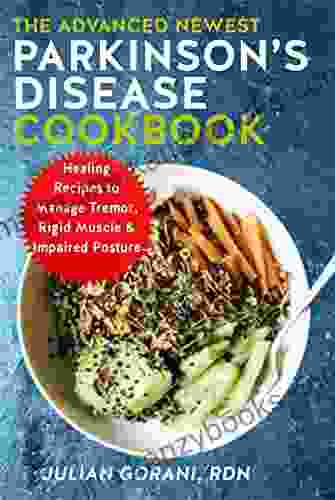 The Advanced Newest Parkinson s Disease Cookbook: Healing Recipes to Manage Tremor Rigid Muscle Impaired Posture