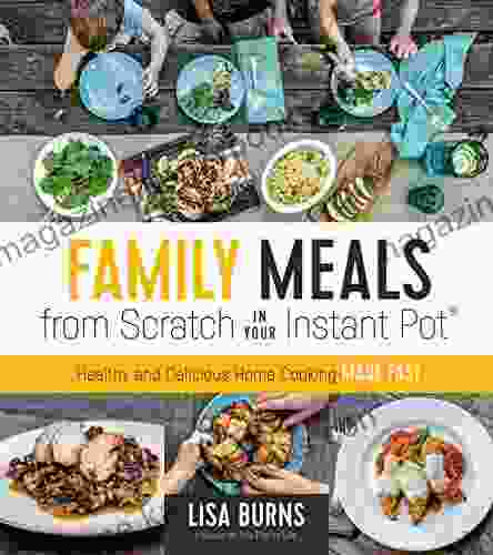 Family Meals from Scratch in Your Instant Pot: Healthy Delicious Home Cooking Made Fast