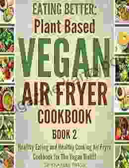 EATING BETTER: Healthy Eating And Healthy Cooking Air Fryer Cookbook For The Vegan Diet (Plant Based Vegan Recipes Vegan Nutrition Air Fryer For Beginners One Pot Recipes Vegan Recipe Books)