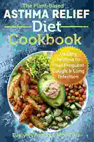 The Plant Based Asthma Relief Diet Cookbook: Healthy Recipes To Heal Frequent Cough Lung Infection