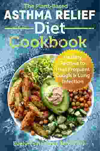 The Plant Based Asthma Relief Diet Cookbook: Healthy Recipes to Heal Frequent Cough Lung Infection