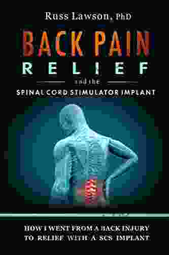 Back Pain Relief And The Spinal Cord Stimulator Implant: How I Went From A Back Injury To Relief With A Spinal Cord Stimulator Implant