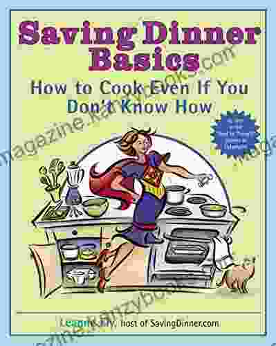 Saving Dinner Basics: How to Cook Even If You Don t Know How: A Cookbook