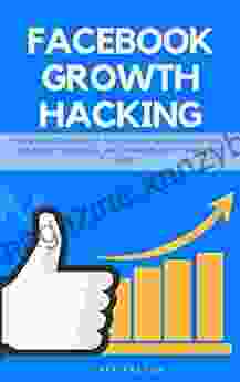 Facebook Growth Hacking: How To Correctly Set Up And Maintain Your Facebook Presence And Gain Massive Amounts Of Fans (Social Media Marketing 4)