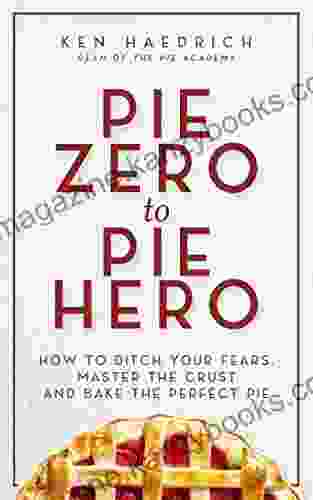 Pie Zero to Pie Hero: How to Ditch Your Fears Master the Crust and Bake the Perfect Pie