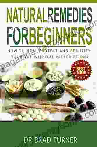 Natural Remedies: For Beginners: How To Heal Protect and Beautify Yourself Without Prescriptions (Medicine Herbal Healing Organic Antibiotics and (The Doctor s Smarter Self Healing Series)