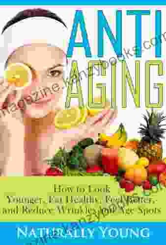 How To Look Younger Eat Healthy Feel Better And Reduce Wrinkles Age Spots (Natural Treatments Home Remedies)