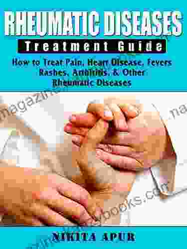 Rheumatic Disease Treatment Guide: How to Treat Pain Heart Disease Fevers Rashes Arthiritis Other Rheumatic Diseases