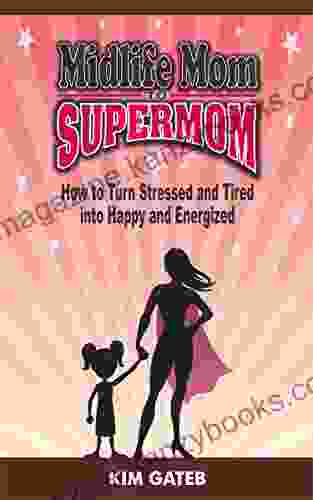 Midlife Mom to Supermom: How to Turn Stressed and Tired into Happy and Energized