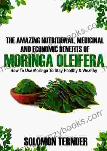 The Amazing Nutritional Medicinal And Economic Benefits Of Moringa oleifera: How to use moringa to stay healthy and wealthy (Moringa Benefits 1)