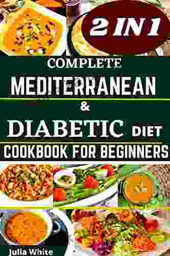 2 IN 1 COMPLETE MEDITERRANEAN AND DIABETIC DIET COOKBOOK FOR BEGINNERS: OVER 700+ DELICIOUS EASY AND HEALTHY MEDITERRANEAN AND DIABETIC RECIPES WITH 15 BEGINNERS TIPS AND 21 DAY MEAL PLAN