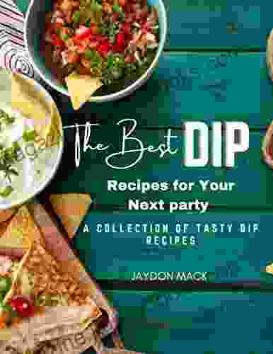 The Best Dip Recipes For Your Next Party: A Collection Of Tasty Dip Recipes