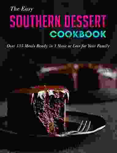 The Easy Southern Dessert Cookbook: Over 135 Meals Ready In 1 Hour Or Less For Your Family