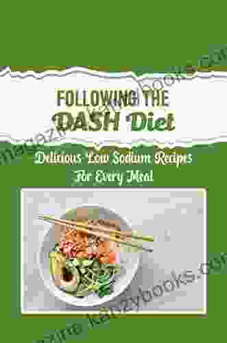 Following The DASH Diet: Delicious Low Sodium Recipes For Every Meal