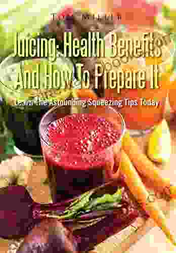 Juicing: Health Benefits And How To Prepare It: Learn The Astounding Squeezing Tips Today