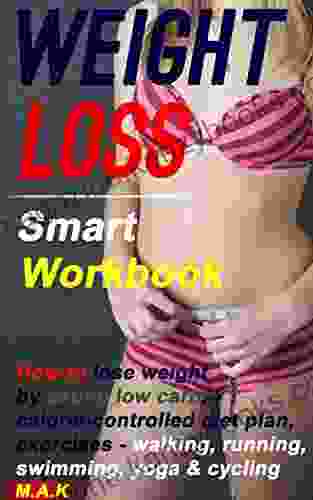 WEIGHT LOSS Smart Workbook: How To Lose Weight By Eating Low Carb Calorie Controlled Diet Plan Exercises Walking Running Swimming Yoga Cycling: Weight Loss Secrets Special Diet Plans