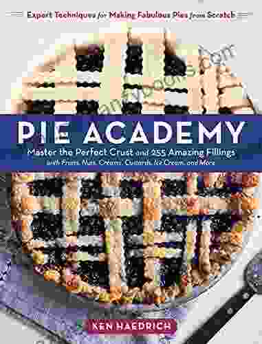 Pie Academy: Master the Perfect Crust and 255 Amazing Fillings with Fruits Nuts Creams Custards Ice Cream and More Expert Techniques for Making Fabulous Pies from Scratch