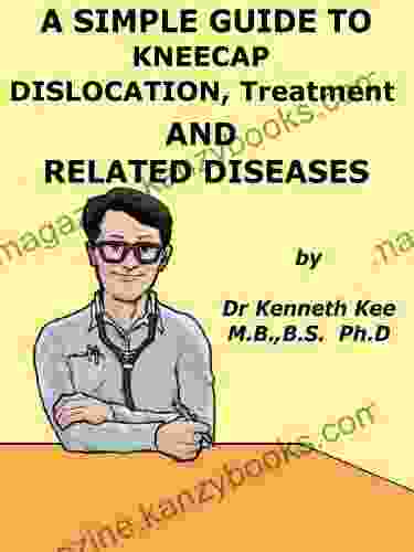 A Simple Guide To Kneecap Dislocations Treatment And Related Diseases (A Simple Guide To Medical Conditions)