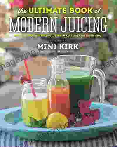 The Ultimate Of Modern Juicing: More Than 200 Fresh Recipes To Cleanse Cure And Keep You Healthy