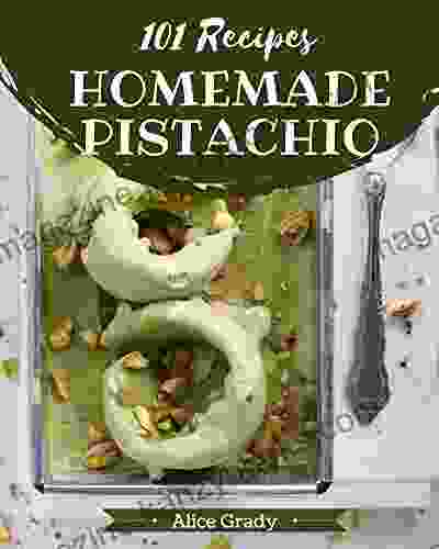 101 Homemade Pistachio Recipes: A One Of A Kind Pistachio Cookbook