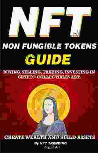 NFT (Non Fungible Tokens) Guide Buying Selling Trading Investing In Crypto Collectibles Art Create Wealth And Build Assets: Or Become A NFT Digital To Advanced The Ultimate Handbook 1)