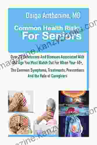 Common Health Risks For Seniors: Over 20 Sicknesses And Diseases Associated With Old Age You Must Watch Out For When Your 40+ The Common Symptoms Treatments Preventions And The Role Of Caregivers