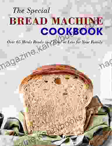 The Special Bread Machine Cookbook: Over 65 Meals Ready In 1 Hour Or Less For Your Family