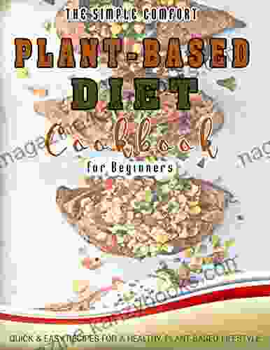 The Simple Comfort Plant Based Diet Cookbook For Beginners: Quick Easy Recipes For A Healthy Plant Based Lifestyle