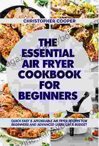 The Essential Air Fryer Cookbook For Beginners: Quick Easy Affordable Air Fryer Recipes For Beginners And Advanced Users On A Budget