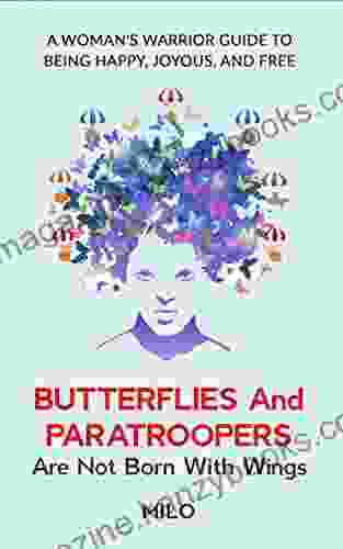 Butterflies and Paratroopers Are Not Born with Wings: A Recovery Guide to Being Happy Joyous and Free