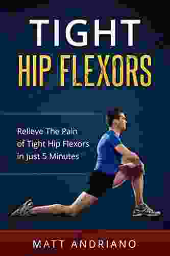 Tight Hip Flexors: Relieve The Pain of Tight Hip Flexors In Just 5 Minutes (Tight Hip Flexors Tight Hips)