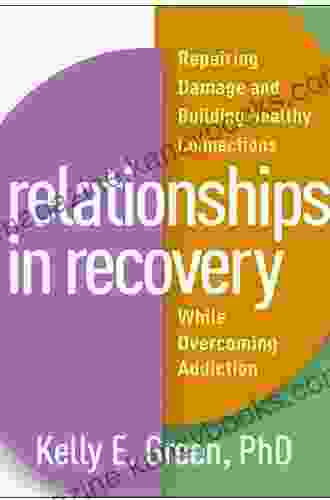 Relationships in Recovery: Repairing Damage and Building Healthy Connections While Overcoming Addiction