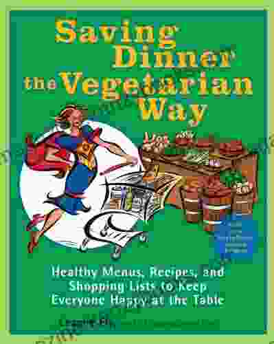 Saving Dinner the Vegetarian Way: Healthy Menus Recipes and Shopping Lists to Keep Everyone Happy at the Table: A Cookbook