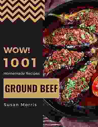 Wow 1001 Homemade Ground Beef Recipes: A Homemade Ground Beef Cookbook from the Heart