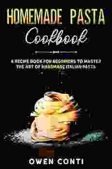 Homemade Pasta Cookbook: A Recipe for Beginners to Master the Art of Handmade Italian Pasta