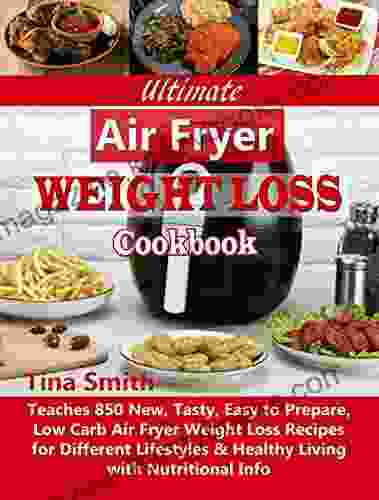 Ultimate Air Fryer Weight Loss Cookbook: Teaches 850 New Tasty Easy To Prepare Low Carb Air Fryer Weight Loss Recipes For Different Lifestyles Healthy Living With Nutritional Info