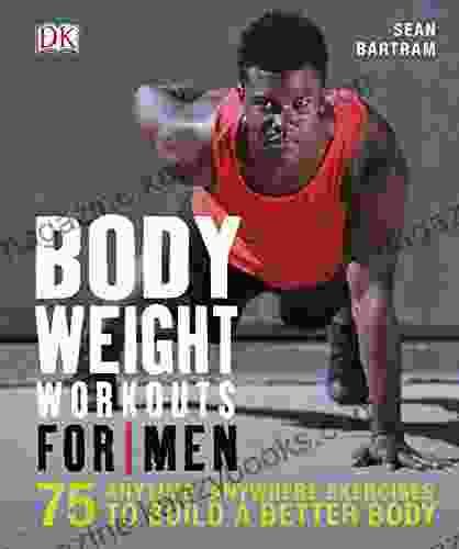 Bodyweight Workouts for Men: 75 Anytime Anywhere Exercises to Build a Better Body