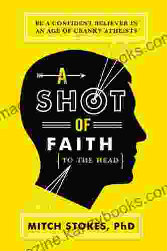 A Shot Of Faith (to The Head): Be A Confident Believer In An Age Of Cranky Atheists