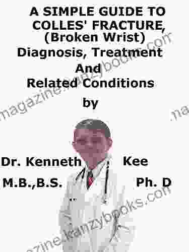 A Simple Guide To Colles Fracture (Broken Wrist) Diagnosis Treatment And Related Conditions (A Simple Guide To Medical Conditions)