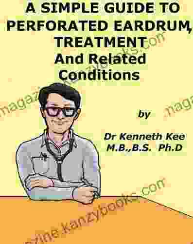 A Simple Guide To Perforated Eardrum Treatment And Related Conditions (A Simple Guide To Medical Conditions)