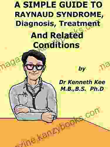 A Simple Guide To Raynaud S Syndrome Diagnosis Treatment And Related Conditions (A Simple Guide To Medical Conditions)