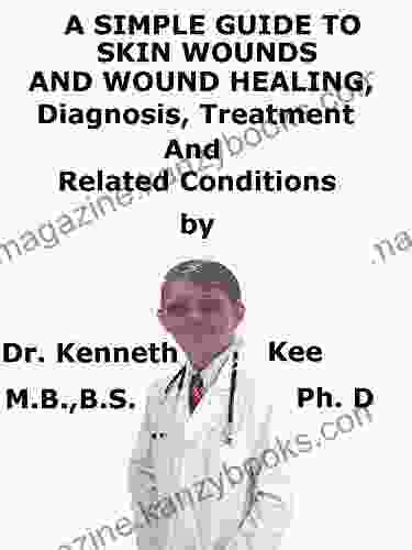 A Simple Guide To Skin Wounds And Wound Healing Diagnosis Treatment And Related Conditions (A Simple Guide To Medical Conditions)