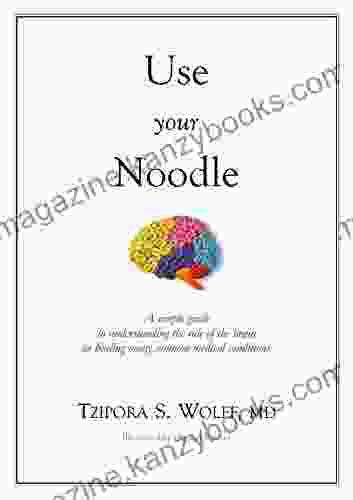 Use Your Noodle: A Simple Guide to Understanding the Role of the Brain in Healing Many Common Medical Conditions