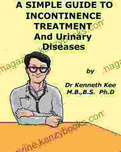 A Simple Guide To Urinary Incontinence Treatment And Related Diseases (A Simple Guide To Medical Conditions)