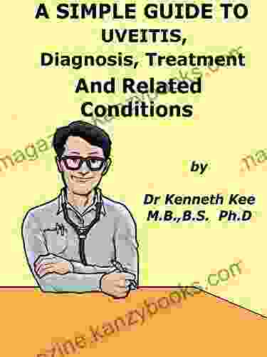 A Simple Guide To Uveitis Diagnosis Treatment And Related Conditions (A Simple Guide to Medical Conditions)