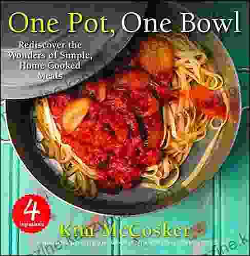 4 Ingredients One Pot One Bowl: Rediscover The Wonders Of Simple Home Cooked Meals