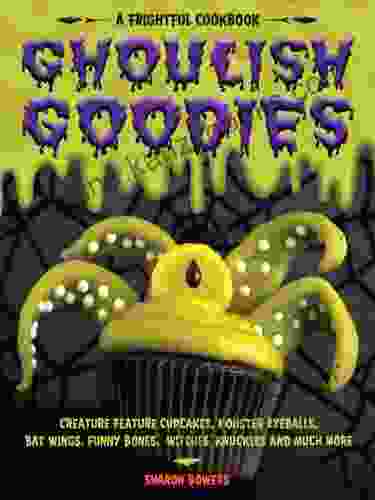 Ghoulish Goodies: Creature Feature Cupcakes Monster Eyeballs Bat Wings Funny Bones Witches Knuckles And Much More